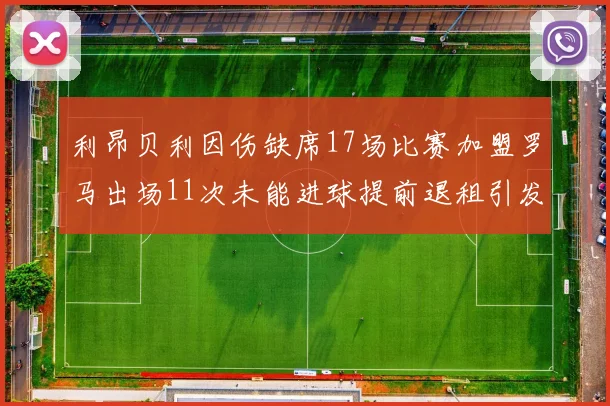 利昂贝利因伤缺席17场比赛加盟罗马出场11次未能进球提前退租引发关注