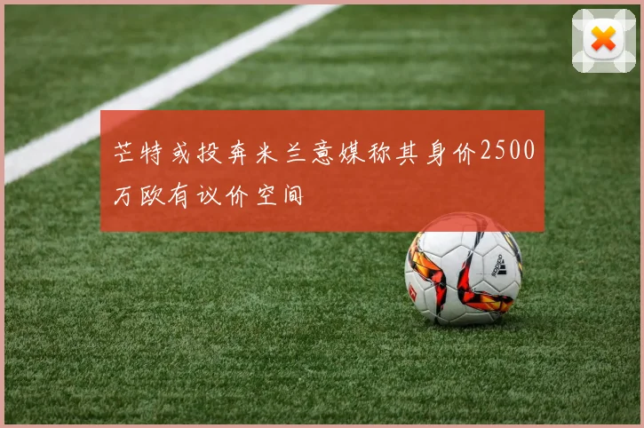 芒特或投奔米兰意媒称其身价2500万欧有议价空间