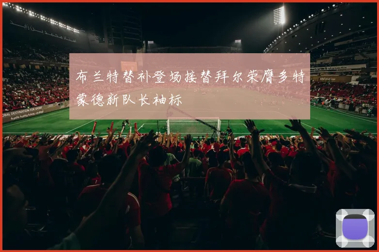 布兰特替补登场接替拜尔荣膺多特蒙德新队长袖标