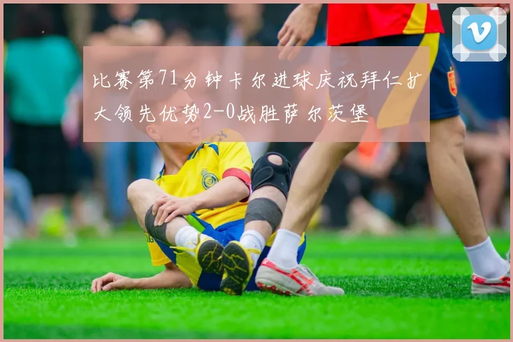 比赛第71分钟卡尔进球庆祝拜仁扩大领先优势2-0战胜萨尔茨堡