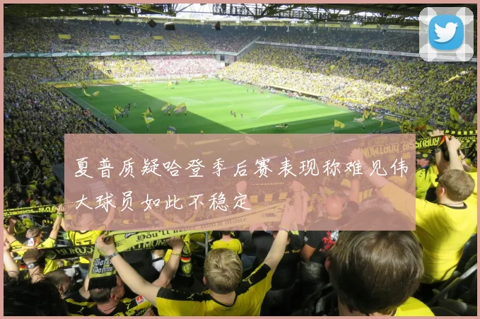 夏普质疑哈登季后赛表现称难见伟大球员如此不稳定