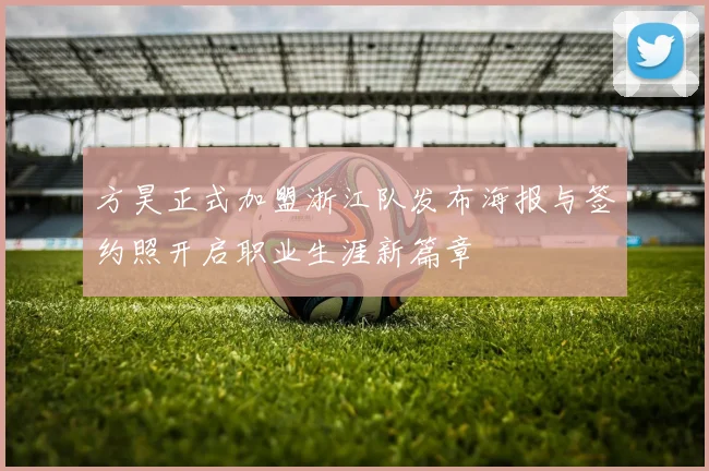方昊正式加盟浙江队发布海报与签约照开启职业生涯新篇章