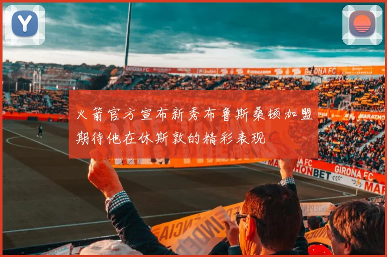 火箭官方宣布新秀布鲁斯桑顿加盟期待他在休斯敦的精彩表现